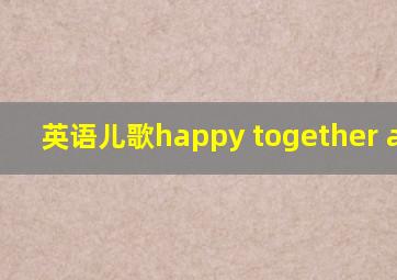 英语儿歌happy together again